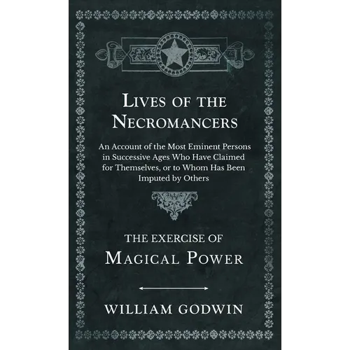Lives of the Necromancers - An Account of the Most Eminent Persons in Successive Ages Who Have Claimed for Themselves, or to Whom Has Been Imputed by - Hardcover | Books | Wiccan Center