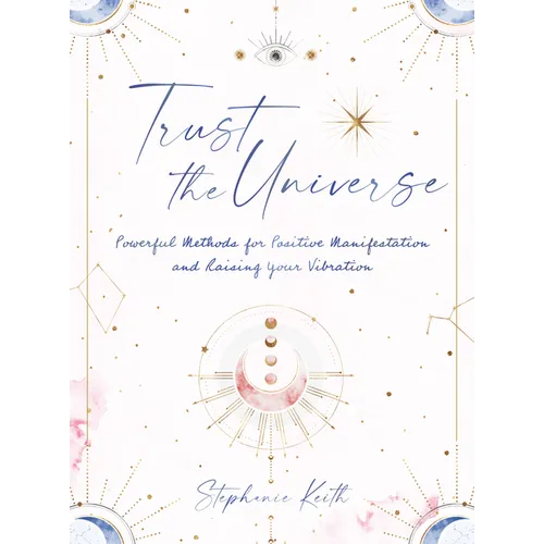 Trust the Universe: Powerful Methods for Positive Manifestations and Raising Your Vibration