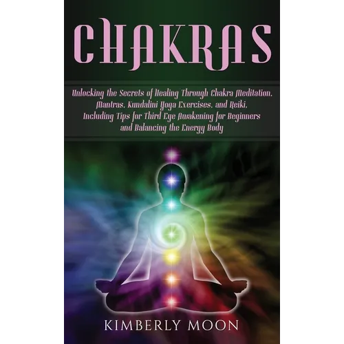 Chakras: Unlocking the Secrets of Healing Through Chakra Meditation, Mantras, Kundalini Yoga Exercises, and Reiki, Including Tips for Third Eye Awaken - Hardcover | Books | Wiccan Center