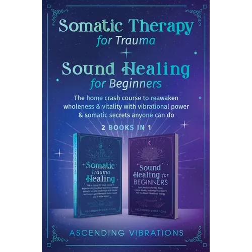 Somatic Therapy for Trauma & Sound Healing for Beginners: (2 books in 1) The Home Crash Course to Reawaken Wholeness & Vitality With Vibrational Power - Paperback | Books | Wiccan Center