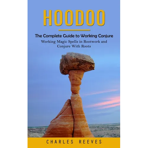 Hoodoo: The Complete Guide to Working Conjure (Working Magic Spells in Rootwork and Conjure With Roots) - Paperback | Books | Wiccan Center