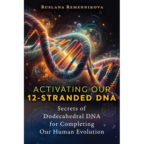 Activating Our 12-Stranded DNA: Secrets of Dodecahedral DNA for Completing Our Human Evolution - Paperback | Books | Wiccan Center