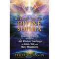 Return of the Divine Sophia: Healing the Earth Through the Lost Wisdom Teachings of Jesus, Isis, and Mary Magdalene - Paperback