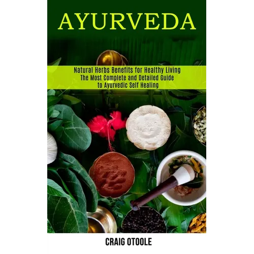 Ayurveda: The Most Complete and Detailed Guide to Ayurvedic Self Healing (Natural Herbs Benefits for Healthy Living) - Paperback | Books | Wiccan Center