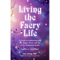 Living the Faery Life: A Guide to Connecting with the Magic, Power and Joy of the Enchanted Realm (a Gift and a Fun Guide to the World of Fairies and - Paperback