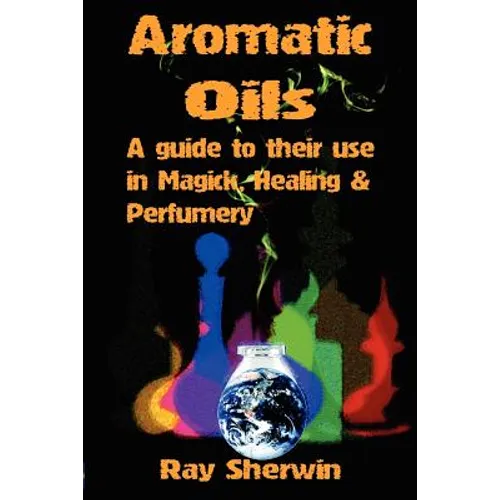 Aromatic Oils: A Guide to Their Use in Magick, Healing and Perfumery - Paperback | Books | Wiccan Center
