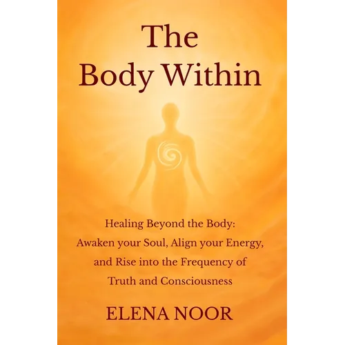 The Body Within: Healing Beyond the Body: Awaken the Soul. Align Your Energy, and Rise into the Frequency of Truth and Consciousness - Paperback | Books | Wiccan Center