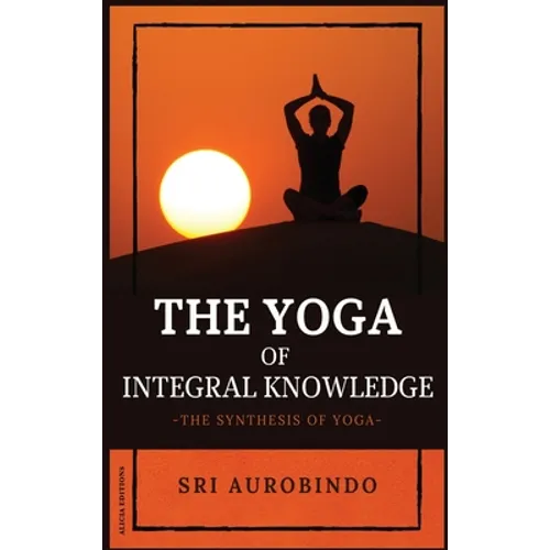 The Yoga of Integral Knowledge: The Synthesis of Yoga - Hardcover | Books | Wiccan Center