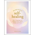 The Little Book of Self-Healing: 150+ Practices for Healing Your Mind, Body, and Soul - Hardcover