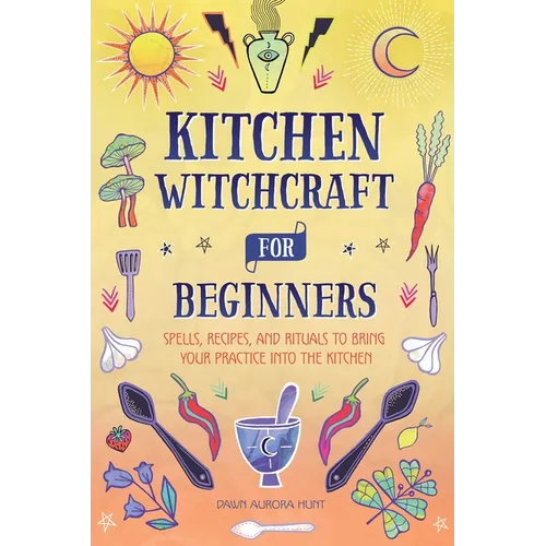 Kitchen Witchcraft for Beginners: Spells, Recipes, and Rituals to Bring Your Practice Into the Kitchen - Hardcover | Books | Wiccan Center