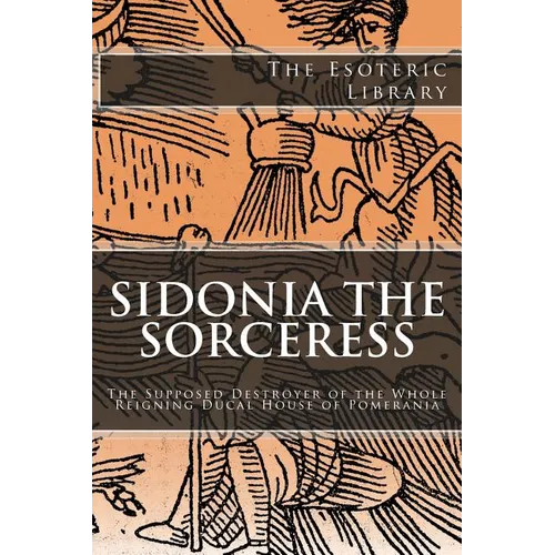 The Esoteric Library: Sidonia the Sorceress: The Supposed Destroyer of the Whole Reigning Ducal House of Pomerania - Paperback | Books | Wiccan Center
