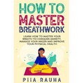 How to Master Breathwork: Learn How to Master Your Breath to Conquer Anxiety, Manage Your Anger and Improve Your Physical Health - Paperback | Books | Wiccan Center