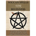 Wiccan Spells for Beginners: The ultimate guide to Wicca and Wiccan spells for health, wealth, relationships, and more! - Paperback | Books | Wiccan Center