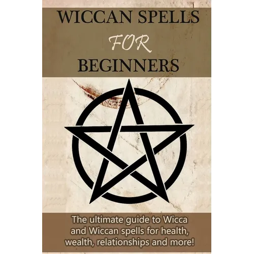Wiccan Spells for Beginners: The ultimate guide to Wicca and Wiccan spells for health, wealth, relationships, and more! - Paperback | Books | Wiccan Center