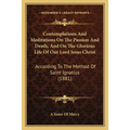 Contemplations And Meditations On The Passion And Death, And On The Glorious Life Of Our Lord Jesus Christ: According To The Method Of Saint Ignatius - Paperback | Books | Wiccan Center