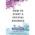 How To Start A Crystal Business: A Practical Guide To Metaphysical Entrepreneurship - Paperback | Books | Wiccan Center