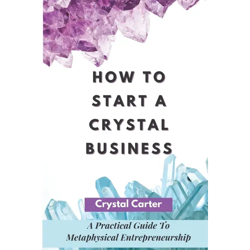How To Start A Crystal Business: A Practical Guide To Metaphysical Entrepreneurship - Paperback | Books | Wiccan Center