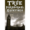 True Paranormal Hauntings: Bloodcurdling Stories Of Haunted Houses, People And Unknown Creatures: Unusual And True Paranormal Hauntings - Paperback | Books | Wiccan Center