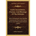 Gaelic Incantations, Charms, And Blessings Of The Hebrides: With Translations, And Parallel Illustrations From Irish, Manx, Norse, And Other Superstit - Paperback | Books | Wiccan Center