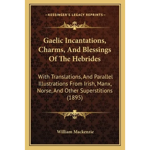 Gaelic Incantations, Charms, And Blessings Of The Hebrides: With Translations, And Parallel Illustrations From Irish, Manx, Norse, And Other Superstit - Paperback | Books | Wiccan Center