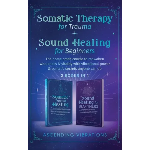 Somatic Therapy for Trauma & Sound Healing for Beginners: (2 books in 1) The Home Crash Course to Reawaken Wholeness & Vitality With Vibrational Power - Hardcover | Books | Wiccan Center