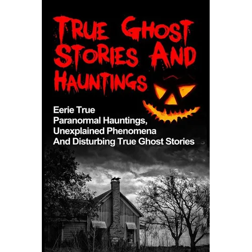 True Ghost Stories And Hauntings: Eerie True Paranormal Hauntings, Unexplained Phenomena And Disturbing True Ghost Stories - Paperback | Books | Wiccan Center