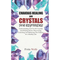 Chakras Healing And Crystals For Beginners: Understanding And Use Of Crystals And Healing Stones. Discovering, Unlocking And Balancing The Chakras for - Paperback | Books | Wiccan Center