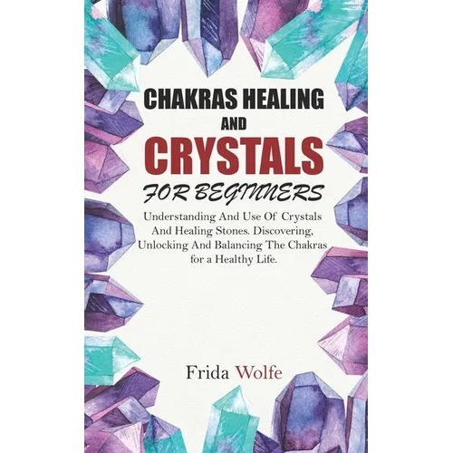 Chakras Healing And Crystals For Beginners: Understanding And Use Of Crystals And Healing Stones. Discovering, Unlocking And Balancing The Chakras for - Paperback | Books | Wiccan Center