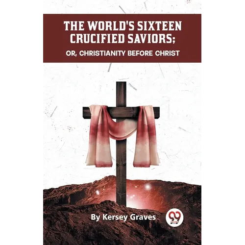 The World's Sixteen Crucified Saviors Or, Christianity Before Christ - Paperback | Books | Wiccan Center