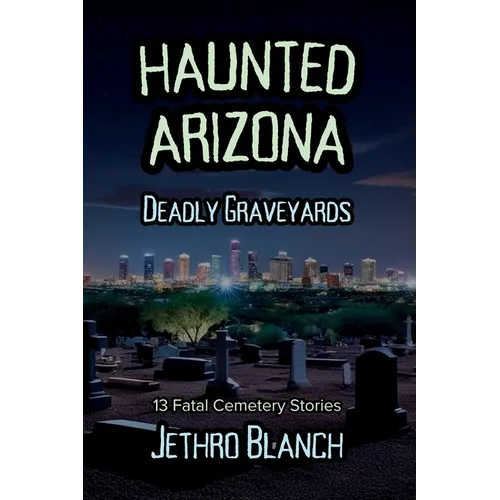 Haunted Arizona Deadly Graveyards: 13 Fatal Cemetery Stories - Paperback | Books | Wiccan Center