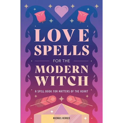 Love Spells for the Modern Witch: A Spell Book for Matters of the Heart - Hardcover | Books | Wiccan Center