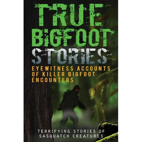 True Bigfoot Stories: Eyewitness Accounts Of Killer Bigfoot Encounters: Terrifying Stories Of Sasquatch Creatures - Paperback | Books | Wiccan Center