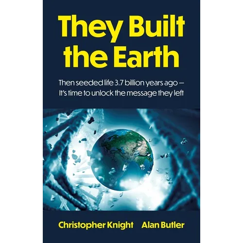 They Built the Earth: Then Seeded Life 3.7 Billion Years Ago - It's Time to Unlock the Message They Left