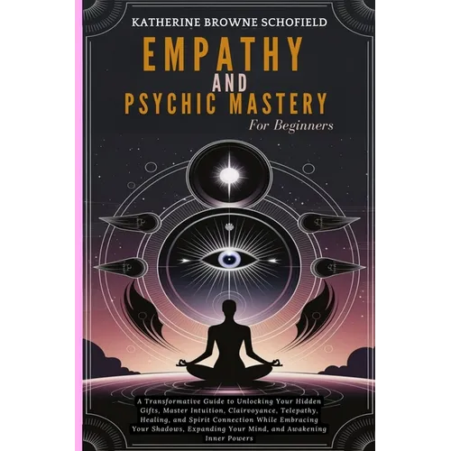 Empathy & Psychic Mastery For Beginners: A Transformative Guide to Unlocking Your Hidden Gifts, Master Intuition, Clairvoyance, Telepathy, Healing, an - Paperback