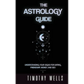 The Astrology Guide: Understand Your Signs for Dating, Friendships, Money, and Sex: Understand Your Signs for Dating, Friendships, Money, and Sex - Paperback