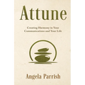 Attune: Creating Harmony in Your Communications and Your Life - Paperback