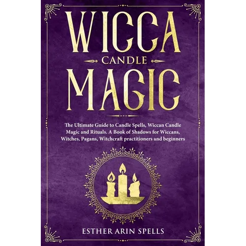 Wicca Candle Magic: The Ultimate Guide to Candle Spells, Wiccan Candle Magic and Rituals. A Book of Shadows for Wiccans, Witches, Pagans, - Paperback | Books | Wiccan Center