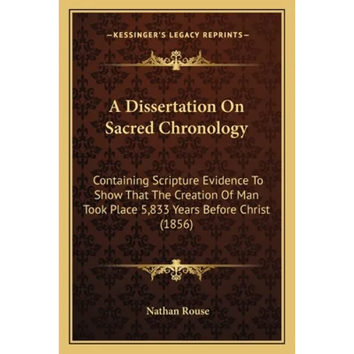 A Dissertation On Sacred Chronology: Containing Scripture Evidence To Show That The Creation Of Man Took Place 5,833 Years Before Christ (1856) - Paperback | Books | Wiccan Center