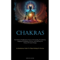 Chakras: The Definitive Handbook For Novices On Unveiling The Third Eye, Engaging In Mindfulness Practices, And Exploring The Potency Of Crystal Thera - Paperback | Books | Wiccan Center