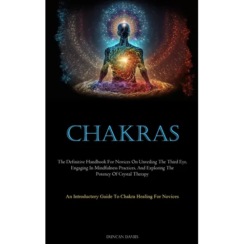 Chakras: The Definitive Handbook For Novices On Unveiling The Third Eye, Engaging In Mindfulness Practices, And Exploring The Potency Of Crystal Thera - Paperback | Books | Wiccan Center