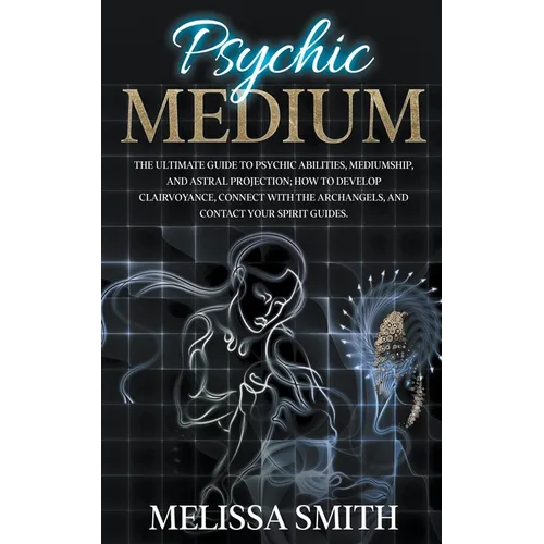 Psychic Medium: The Ultimate Guide to Psychic Abilities, Mediumship, and Astral Projection; How to Develop Clairvoyance, Connect with - Paperback | Books | Wiccan Center