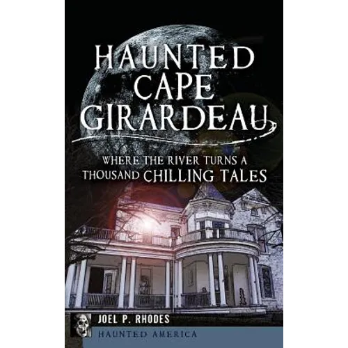 Haunted Cape Girardeau: Where the River Turns a Thousand Chilling Tales - Hardcover | Books | Wiccan Center