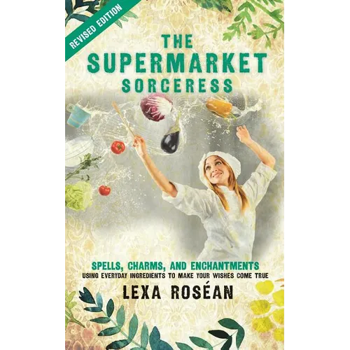 The Supermarket Sorceress: Spells, Charms, and Enchantments Using Everyday Ingredients to Make Your Wishes Come True - Paperback | Books | Wiccan Center