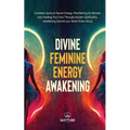 Divine Feminine Energy: Goddess Spiritual Secret Energy. Manifesting for Women and Healing Your Soul Through Ancient Spirituality. Awakening Secrets y - Paperback | Books | Wiccan Center