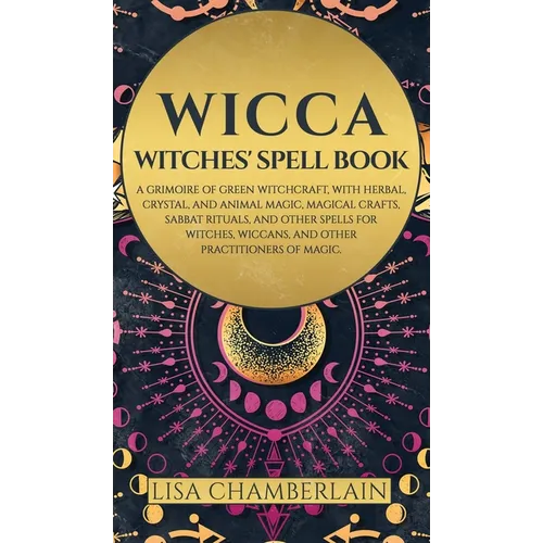 Wicca: Witches' Spell Book: A Grimoire of Green Witchcraft, with Herbal, Crystal, and Animal Magic, Magical Crafts, Sabbat Rituals, and Spells for Wit - Hardcover | Books | Wiccan Center