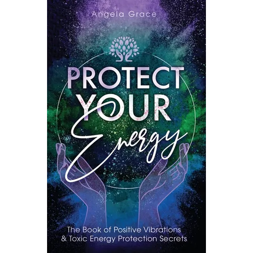 Protect Your Energy: The Book of Positive Vibrations & Toxic Energy Protection Secrets - Hardcover | Books | Wiccan Center