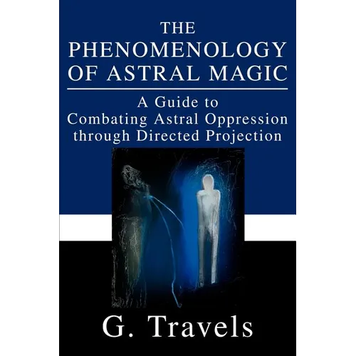 The Phenomenology of Astral Magic: A Guide to Combating Astral Oppression through Directed Projection - Paperback | Books | Wiccan Center