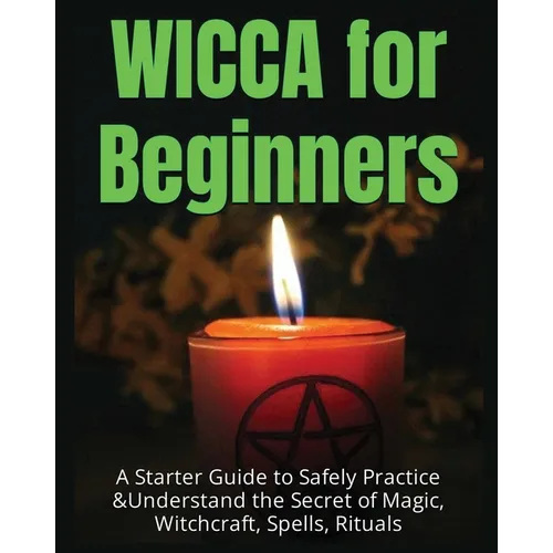 Wicca for Beginners: A Starter Guide to Safely Practice & Understand the Secret of Magic, Witchcraft, Spells and Rituals - Paperback | Books | Wiccan Center