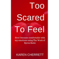 Too Scared To Feel: How I Became Comfortable With My Emotions Using The Work of Byron Katie - Paperback | Books | Wiccan Center