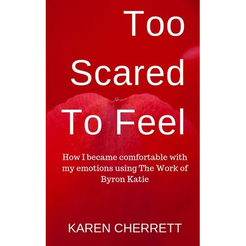 Too Scared To Feel: How I Became Comfortable With My Emotions Using The Work of Byron Katie - Paperback | Books | Wiccan Center